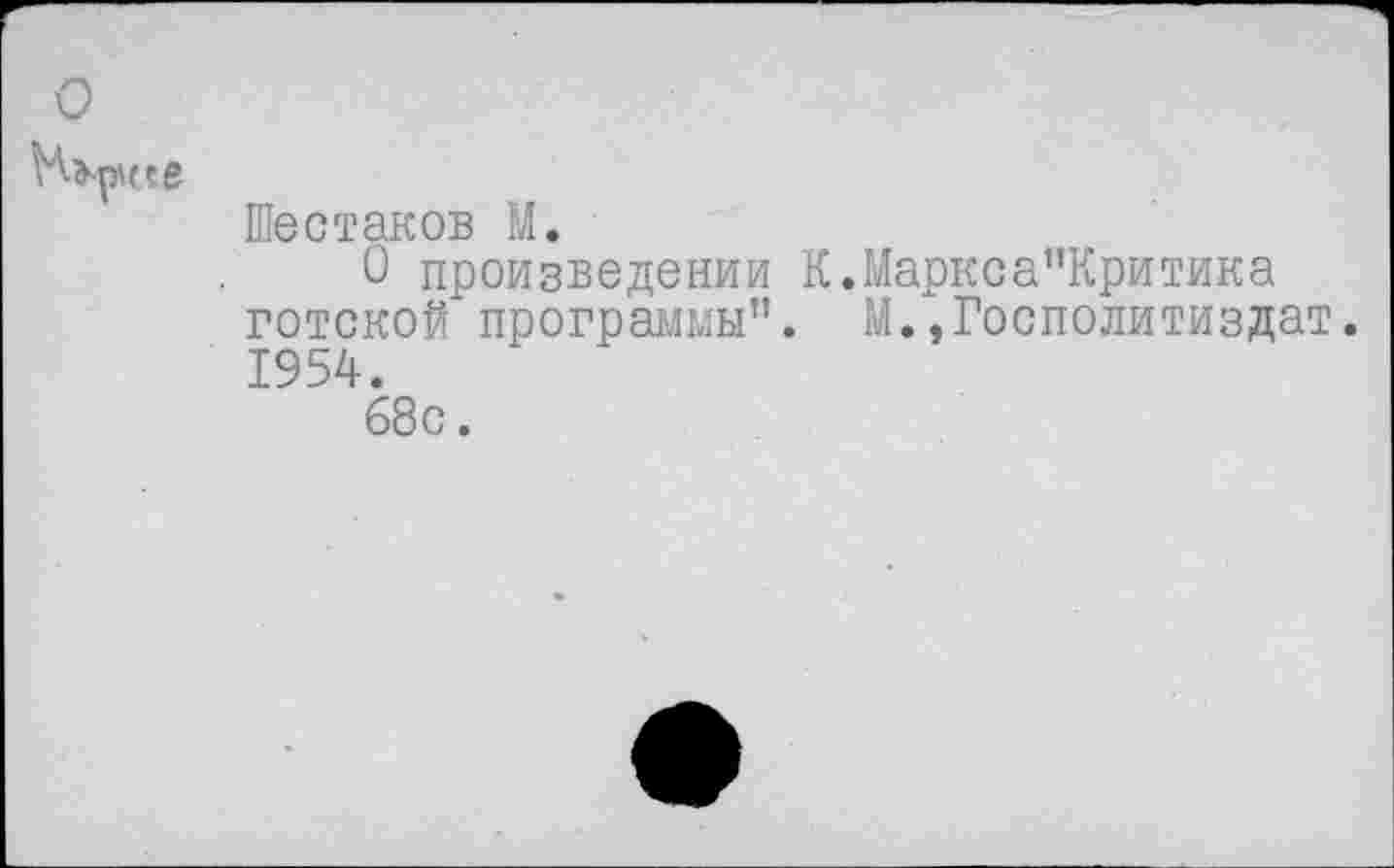 ﻿о
Шестаков М.
О произведении К.Маркса”Критика готской программы”. М.,Госполитиздат. 1954.
68с.